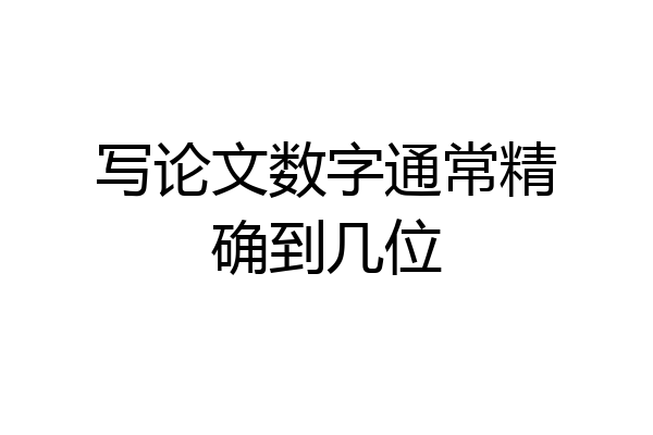 写论文数字通常精确到几位