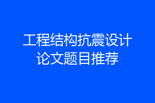 工程结构抗震设计论文题目推荐
