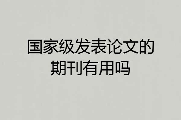 国家级发表论文的期刊有用吗