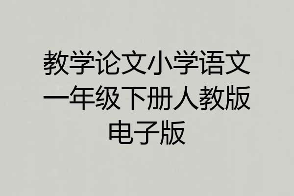 教学论文小学语文一年级下册人教版电子版