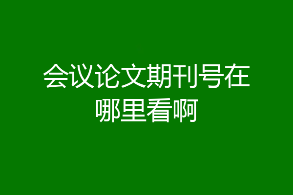 会议论文期刊号在哪里看啊