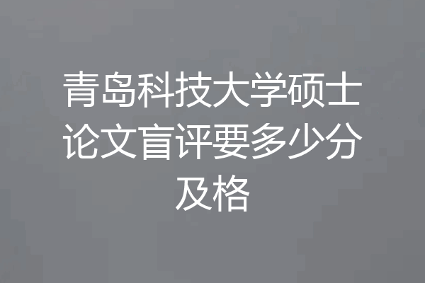青岛科技大学硕士论文盲评要多少分及格