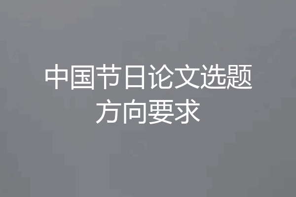 中国节日论文选题方向要求