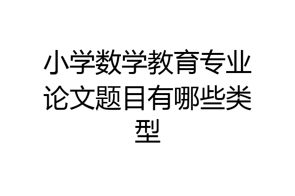小学数学教育专业论文题目有哪些类型
