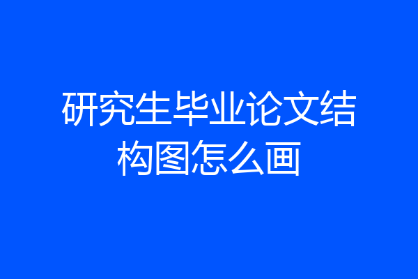 研究生毕业论文结构图怎么画
