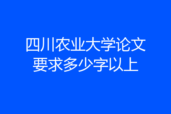 四川农业大学论文要求多少字以上