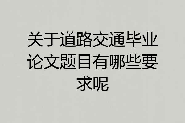 关于道路交通毕业论文题目有哪些要求呢