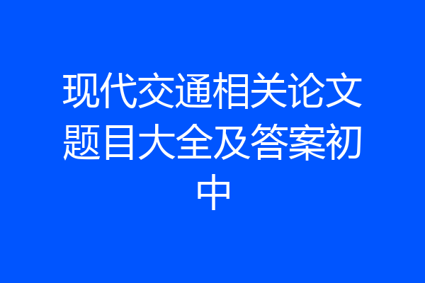 现代交通相关论文题目大全及答案初中