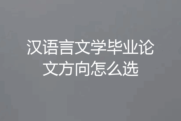 汉语言文学毕业论文方向怎么选