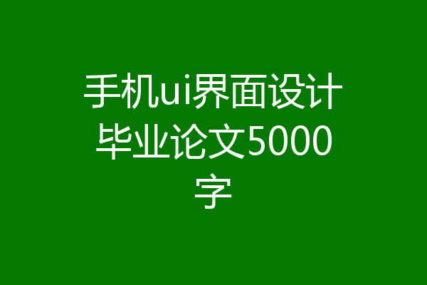 手机ui界面设计毕业论文5000字