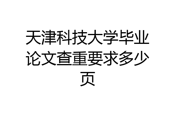 天津科技大学毕业论文查重要求多少页