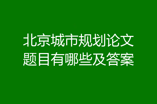北京城市规划论文题目有哪些及答案