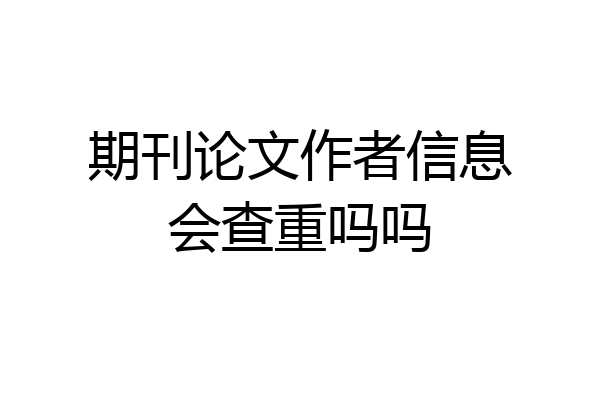 期刊论文作者信息会查重吗吗