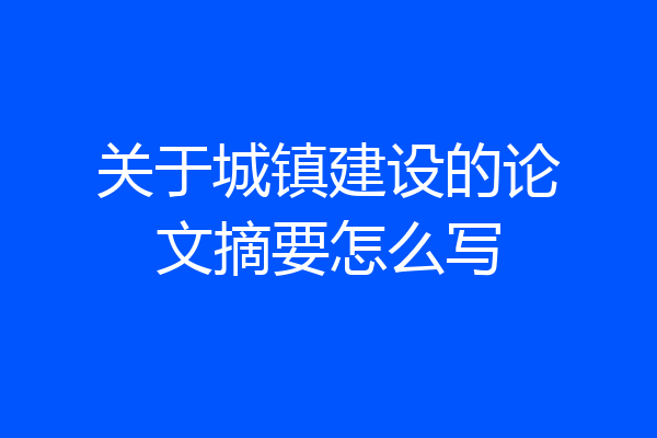 关于城镇建设的论文摘要怎么写