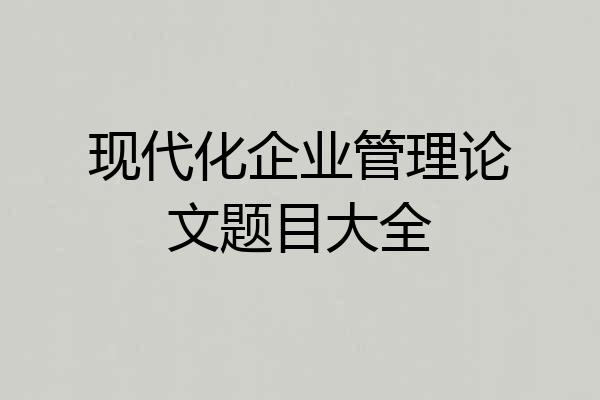 现代化企业管理论文题目大全