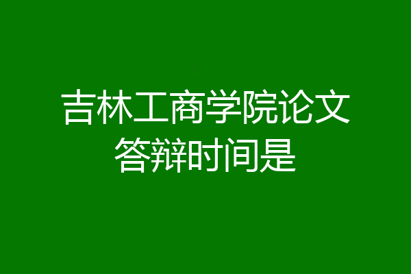 吉林工商学院论文答辩时间是