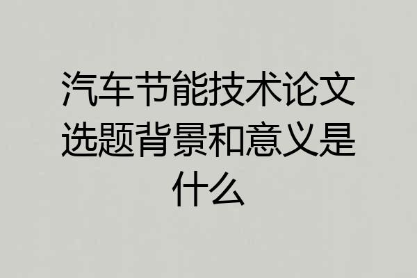 汽车节能技术论文选题背景和意义是什么