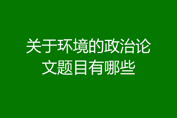 关于环境的政治论文题目有哪些