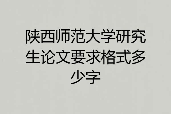 陕西师范大学研究生论文要求格式多少字