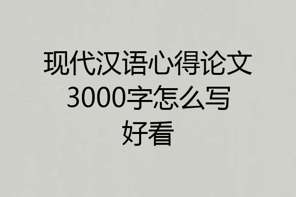 现代汉语心得论文3000字怎么写好看