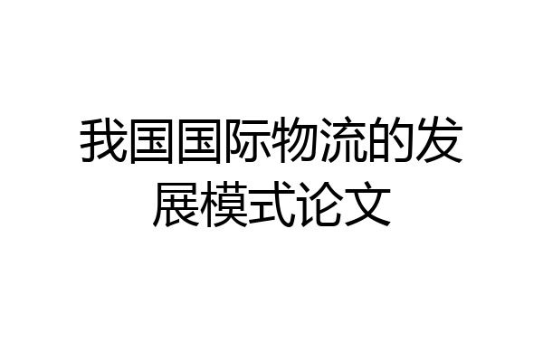 我国国际物流的发展模式论文