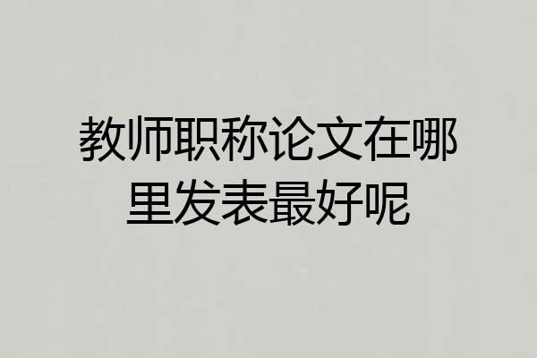 教师职称论文在哪里发表最好呢