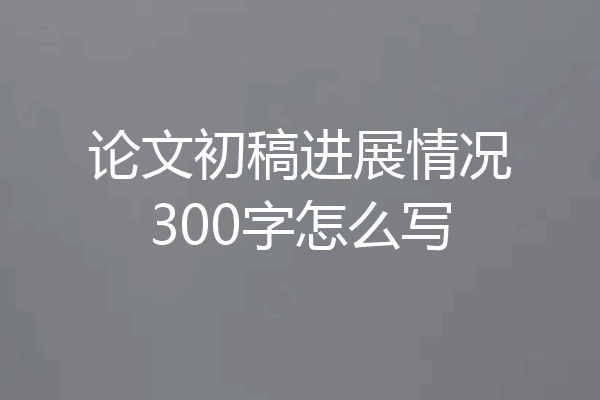 论文初稿进展情况300字怎么写