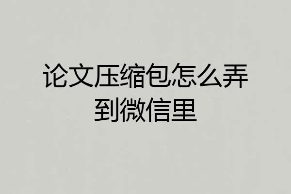 论文压缩包怎么弄到微信里
