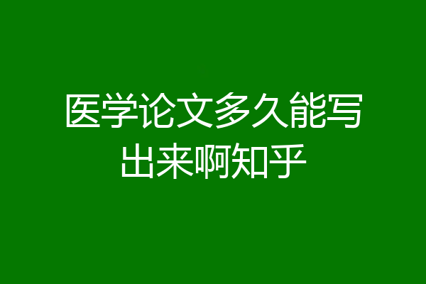 医学论文多久能写出来啊知乎