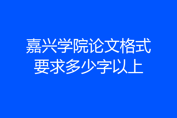 嘉兴学院论文格式要求多少字以上