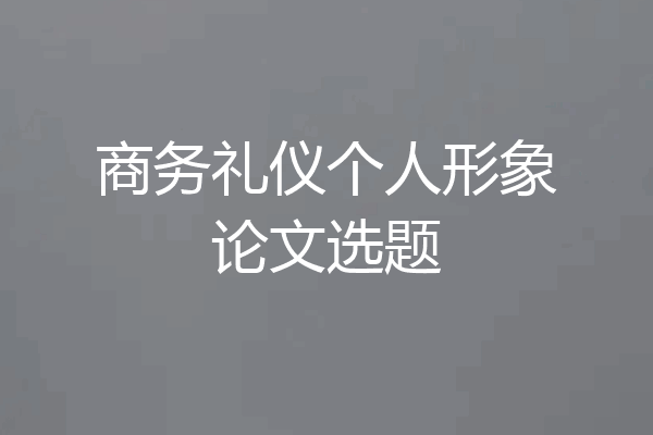 商务礼仪个人形象论文选题