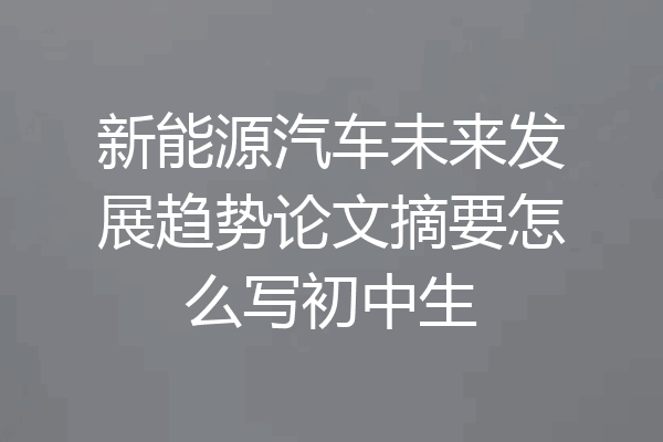 新能源汽车未来发展趋势论文摘要怎么写初中生