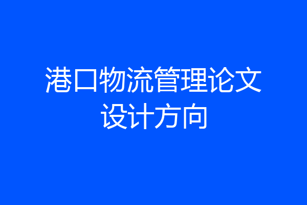 港口物流管理论文设计方向