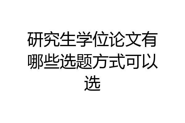 研究生学位论文有哪些选题方式可以选