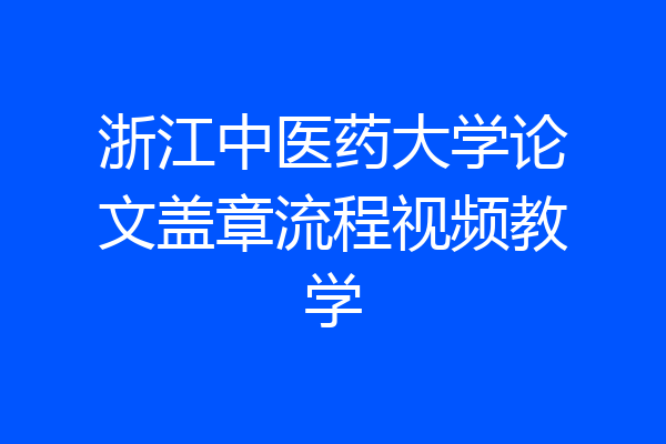 浙江中医药大学论文盖章流程视频教学