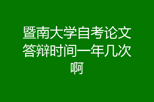 暨南大学自考论文答辩时间一年几次啊