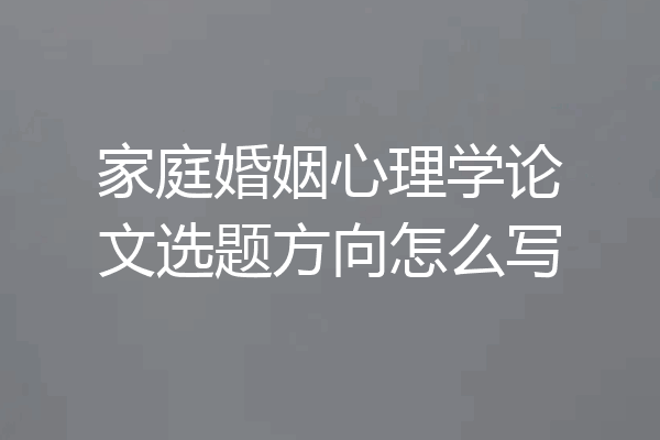 家庭婚姻心理学论文选题方向怎么写
