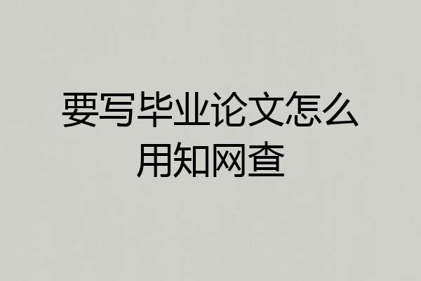 要写毕业论文怎么用知网查