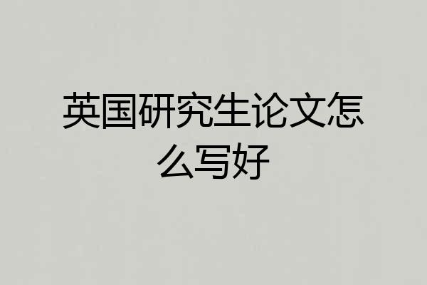 英国研究生论文怎么写好