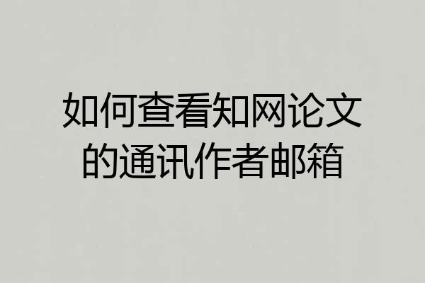 如何查看知网论文的通讯作者邮箱