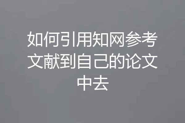 如何引用知网参考文献到自己的论文中去