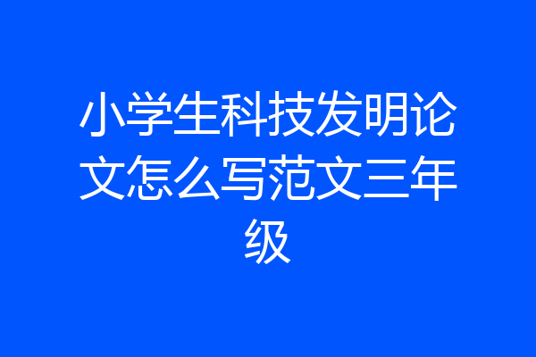 小学生科技发明论文怎么写范文三年级