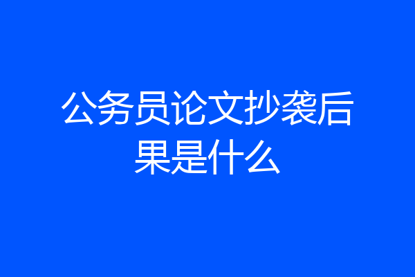 公务员论文抄袭后果是什么