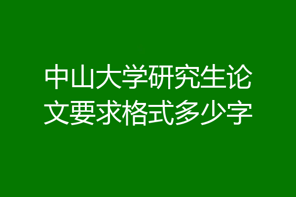 中山大学研究生论文要求格式多少字