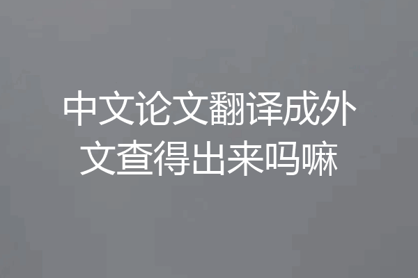 中文论文翻译成外文查得出来吗嘛