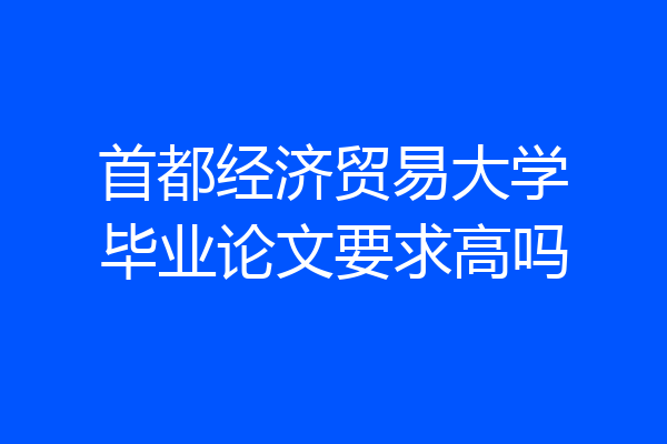 首都经济贸易大学毕业论文要求高吗