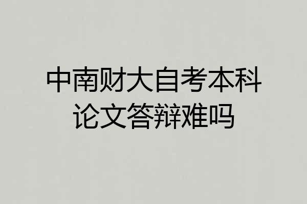 中南财大自考本科论文答辩难吗