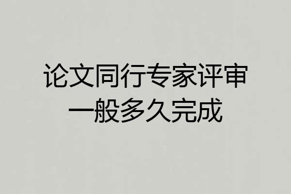 论文同行专家评审一般多久完成