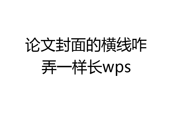 论文封面的横线咋弄一样长wps
