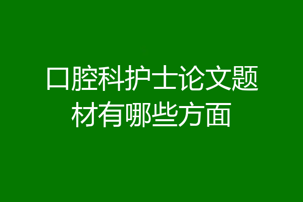 口腔科护士论文题材有哪些方面